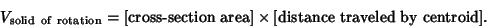 \begin{displaymath}
V_{\rm solid\ of\ rotation} = \hbox{[cross-section area]}\times \hbox{[distance traveled by centroid]}.
\end{displaymath}