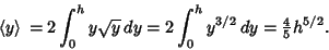 \begin{displaymath}
\left\langle{y}\right\rangle{}=2\int_0^h y\sqrt{y}\,dy=2\int_0^h y^{3/2}\,dy={\textstyle{4\over 5}}h^{5/2}.
\end{displaymath}