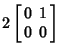 $\displaystyle 2\left[\begin{array}{cc}0 & 1\\  0 & 0\end{array}\right]$