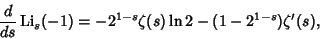 \begin{displaymath}
{d\over ds} \mathop{\rm Li}\nolimits _s(-1)=-2^{1-s}\zeta(s)\ln 2-(1-2^{1-s})\zeta'(s),
\end{displaymath}