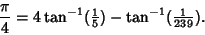 \begin{displaymath}
{\pi\over 4}=4\tan^{-1}({\textstyle{1\over 5}})-\tan^{-1}({\textstyle{1\over 239}}).
\end{displaymath}