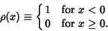 \begin{displaymath}
\rho(x)\equiv\cases{
1 & for $x<0$\cr
0 & for $x\geq 0$.\cr}
\end{displaymath}