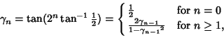 \begin{displaymath}
\gamma_n=\tan(2^n\tan^{-1}{\textstyle{1\over 2}})=\cases{
{...
...
{2\gamma_{n-1}\over 1-{\gamma_{n-1}}^2} & for $n\geq 1$,\cr}
\end{displaymath}