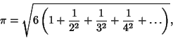 \begin{displaymath}
\pi = \sqrt{6\left({1+{1\over 2^2}+{1\over 3^2}+{1\over 4^2}+\ldots}\right)},
\end{displaymath}