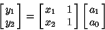 \begin{displaymath}
\left[{\matrix{y_1\cr y_2\cr}}\right] = \left[{\matrix{x_1 & 1\cr x_2 & 1\cr}}\right]\left[{\matrix{a_1\cr a_0\cr}}\right]
\end{displaymath}