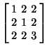 $\displaystyle \left[\begin{array}{ccc}1 & 2 & 2\\  2 & 1 & 2\\  2 & 2 & 3\end{array}\right]$