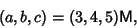 \begin{displaymath}
(a,b,c)=(3,4,5){\hbox{\sf M}},
\end{displaymath}