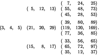 \begin{displaymath}
\matrix{
& & & & & & (\hfill 7, & \hfill 24, & \hfill 25)\c...
...97)\cr
& & & & & & (\hfill 35, & \hfill 12, & \hfill 37)\cr}.
\end{displaymath}