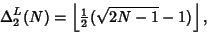 \begin{displaymath}
\Delta_2^L(N)=\left\lfloor{{\textstyle{1\over 2}}(\sqrt{2N-1}-1)}\right\rfloor ,
\end{displaymath}