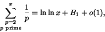 \begin{displaymath}
\sum_{\scriptstyle p=2\atop\scriptstyle p{\rm\ prime}}^x {1\over p}=\ln\ln x+B_1+o(1),
\end{displaymath}