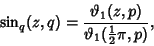 \begin{displaymath}
\sin_q(z,q)={\vartheta_1(z,p)\over\vartheta_1({\textstyle{1\over 2}}\pi, p)},
\end{displaymath}