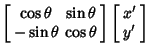 $\displaystyle \left[\begin{array}{cc}\cos\theta & \sin\theta\\  -\sin\theta & \cos\theta\end{array}\right]\left[\begin{array}{c}x'\\  y'\end{array}\right]$