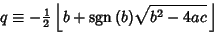 \begin{displaymath}
q\equiv -{\textstyle{1\over 2}}\left\lfloor{b+\hbox{sgn}\,(b)\sqrt{b^2-4ac}\,}\right\rfloor
\end{displaymath}