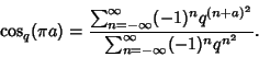 \begin{displaymath}
\cos_q(\pi a)={\sum_{n=-\infty}^\infty (-1)^nq^{(n+a)^2}\over \sum_{n=-\infty}^\infty (-1)^n q^{n^2}}.
\end{displaymath}