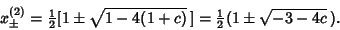 \begin{displaymath}
x^{(2)}_\pm = {\textstyle{1\over 2}}[1\pm\sqrt{1-4(1+c)}\,] = {\textstyle{1\over 2}}(1\pm\sqrt{-3-4c}\,).
\end{displaymath}