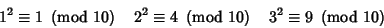 \begin{displaymath}
1^2\equiv 1\ \left({{\rm mod\ } {10}}\right)\quad 2^2\equiv ...
...{10}}\right)\quad 3^2\equiv 9\ \left({{\rm mod\ } {10}}\right)
\end{displaymath}