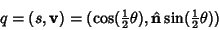 \begin{displaymath}
q=(s,{\bf v})=(\cos({\textstyle{1\over 2}}\theta),\hat {\bf n}\sin({\textstyle{1\over 2}}\theta))
\end{displaymath}