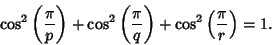 \begin{displaymath}
\cos^2\left({\pi\over p}\right)+\cos^2\left({\pi\over q}\right)+\cos^2\left({\pi\over r}\right)=1.
\end{displaymath}