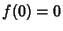 $\displaystyle f(0) = 0$