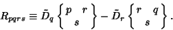 \begin{displaymath}
R_{pqrs} \equiv \tilde D_q\left\{{\matrix{p\quad r\cr s\cr}}\right\} - \tilde D_r\left\{{\matrix{r\quad q\cr s\cr}}\right\}.
\end{displaymath}