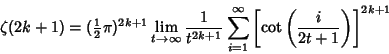 \begin{displaymath}
\zeta(2k+1) =({\textstyle{1\over 2}}\pi)^{2k+1}\lim_{t\to\in...
...1}^\infty \left[{\cot\left({i\over 2t+1}\right)}\right]^{2k+1}
\end{displaymath}