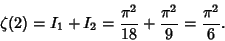 \begin{displaymath}
\zeta(2)=I_1+I_2={\pi^2\over 18}+{\pi^2\over 9}={\pi^2\over 6}.
\end{displaymath}