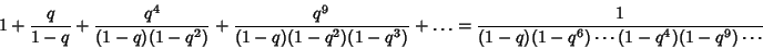 \begin{displaymath}
1+{q\over 1-q}+{q^4\over (1-q)(1-q^2)}+{q^9\over (1-q)(1-q^2...
...q^3)}+\ldots = {1\over (1-q)(1-q^6)\cdots(1-q^4)(1-q^9)\cdots}
\end{displaymath}