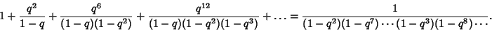 \begin{displaymath}
1+{q^2\over 1-q}+{q^6\over (1-q)(1-q^2)}+{q^{12}\over (1-q)(...
...)}+\ldots = {1\over (1-q^2)(1-q^7)\cdots(1-q^3)(1-q^8)\cdots}.
\end{displaymath}