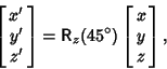 \begin{displaymath}
\left[{\matrix{x'\cr y'\cr z'\cr}}\right] = {\hbox{\sf R}}_z(45^\circ)\left[{\matrix{x\cr y\cr z\cr}}\right],
\end{displaymath}