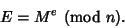 \begin{displaymath}
E = M^e {\rm\ (mod\ } n).
\end{displaymath}