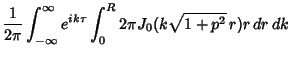 $\displaystyle {1\over 2\pi} \int_{-\infty}^\infty e^{ik\tau} \int_0^R 2\pi J_0(k\sqrt{1+p^2}\, r)r\,dr\,dk$