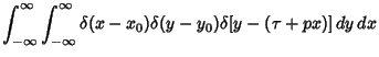 $\displaystyle \int_{-\infty}^\infty \int_{-\infty}^\infty \delta(x-x_0)\delta(y-y_0)\delta[y-(\tau+px)]\,dy\,dx$