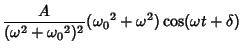 $\displaystyle {A\over (\omega^2+{\omega_0}^2)^2} ({\omega_0}^2+\omega^2) \cos(\omega t+\delta)$