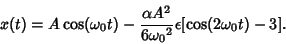 \begin{displaymath}
x(t)=A\cos({\omega_0}t)-{\alpha A^2\over 6{\omega_0}^2}\epsilon [\cos(2{\omega_0}t)-3].
\end{displaymath}