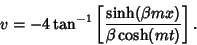 \begin{displaymath}
v=-4\tan^{-1}\left[{\sinh(\beta mx)\over\beta\cosh(mt)}\right].
\end{displaymath}