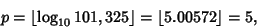 \begin{displaymath}
p=\left\lfloor{\log_{10} 101,325}\right\rfloor =\left\lfloor{5.00572}\right\rfloor =5,
\end{displaymath}