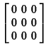 $\displaystyle \left[\begin{array}{ccc}0 & 0 & 0\\  0 & 0 & 0\\  0 & 0 & 0\end{array}\right]$