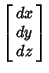 $\displaystyle \left[\begin{array}{c}dx\\  dy\\  dz\end{array}\right]$