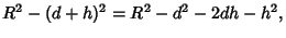 $\displaystyle R^2-(d+h)^2 = R^2-d^2-2dh-h^2,$