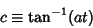 \begin{displaymath}
c\equiv\tan^{-1}(at)
\end{displaymath}