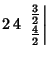 $2\,4\,\left.{{\textstyle{3\over 2}}\atop{\textstyle{4\over 2}}}\right\vert$