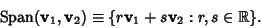 \begin{displaymath}
\mathop{\rm Span}({\bf v}_1,{\bf v}_2) \equiv \{r{\bf v}_1 + s{\bf v}_2: r, s \in \Bbb{R}\}.
\end{displaymath}