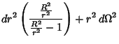 $\displaystyle dr^2\left({{R^2\over r^2}\over{R^2\over r^2} - 1}\right)+ r^2\,d\Omega^2$