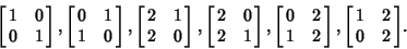 \begin{displaymath}
\left[{\matrix{1 & 0\cr 0 & 1\cr}}\right], \left[{\matrix{0 ...
... & 2\cr}}\right], \left[{\matrix{1 & 2\cr 0 & 2\cr}}\right]\!.
\end{displaymath}