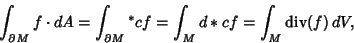 \begin{displaymath}
\int_{\partial M} f\cdot dA = \int_{\partial M} {}^*cf = \int_M d*cf = \int_M \mathop{\rm div}(f)\,dV,
\end{displaymath}