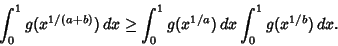 \begin{displaymath}
\int_0^1 g(x^{1/(a+b)})\,dx\geq \int_0^1 g(x^{1/a})\,dx \int_0^1 g(x^{1/b})\,dx.
\end{displaymath}