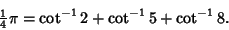 \begin{displaymath}
{\textstyle{1\over 4}}\pi=\cot^{-1}2+\cot^{-1}5+\cot^{-1}8.
\end{displaymath}