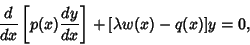 \begin{displaymath}
{d\over dx}\left[{p(x){dy\over dx}}\right]+[\lambda w(x)-q(x)]y=0,
\end{displaymath}