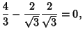 $\displaystyle {4\over 3}-{2\over\sqrt{3}} {2\over\sqrt{3}} = 0,$