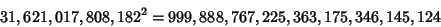 \begin{displaymath}
31,621,017,808,182^2=999,888,767,225,363,175,346,145,124\eqnnum
\end{displaymath}